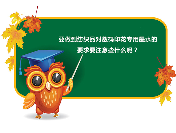 要做到(dào)紡織品對數(shu)碼印花專用(yòng)墨水的要求(qiu)要注意些什(shi)麽呢？