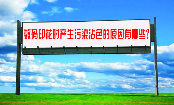 數碼印花時(shí)産生污染沾色(se)的原因有哪些(xie)？