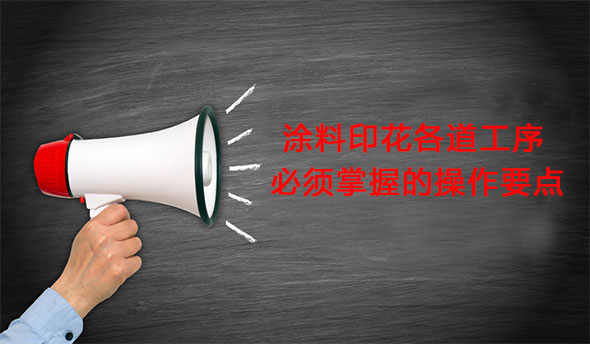 塗料(liào)印花各(gè)道工序(xù)必須掌(zhang)握的操(cao)作要點(dian)