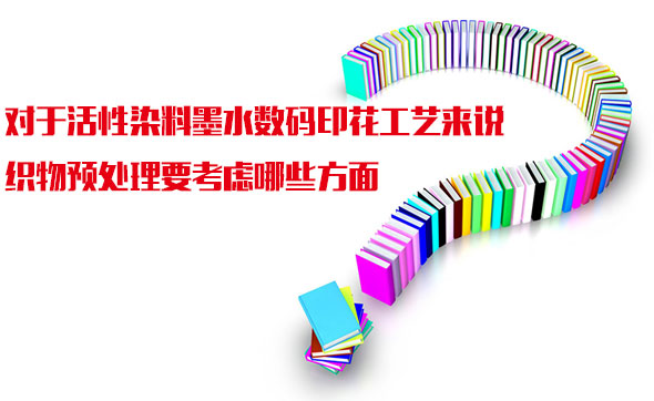 對于活(huo)性染料墨(mo)水數碼印(yin)花工藝來(lái)說織物預(yù)處理要考(kao)慮哪些方(fang)面