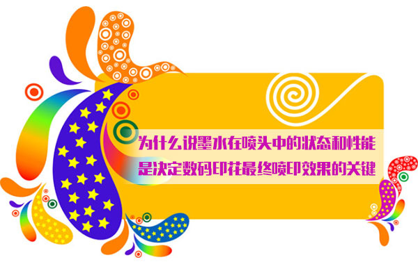 爲什麽說(shuō)墨水在噴頭中(zhong)的狀态和性能(néng)是決定數碼印(yìn)花最終噴印效(xiao)果的關鍵