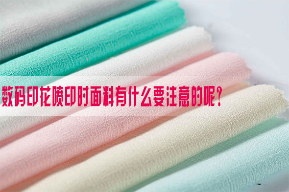 數碼(ma)印花噴(pen)印時面(miàn)料有什(shi)麽要注(zhu)意的呢(ne)？