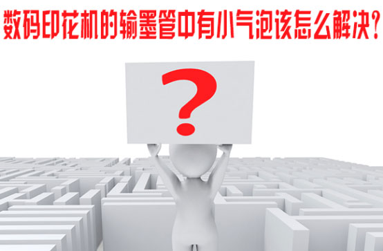 數(shù)碼印花(hua)機的輸(shu)墨管中(zhong)有小氣(qi)泡該怎(zen)麽解決(jue)？