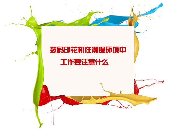 數碼(ma)印花機(ji)在潮濕(shi)環境中(zhong)工作要(yào)注意什(shí)麽